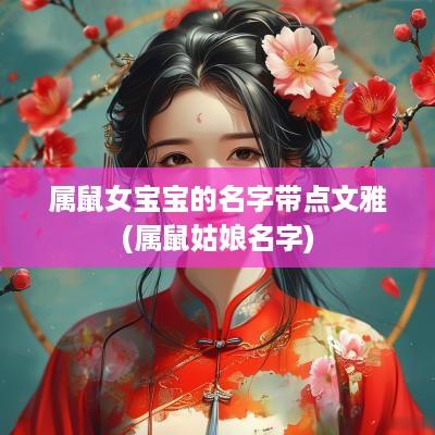 属鼠女宝宝的名字带点文雅(属鼠姑娘名字)