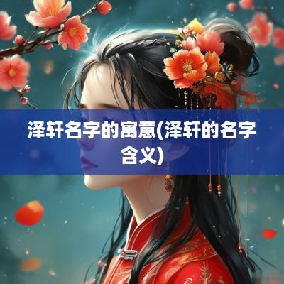 泽轩名字的寓意(泽轩的名字含义) 泽轩名字的寓意(泽轩的名字含义)