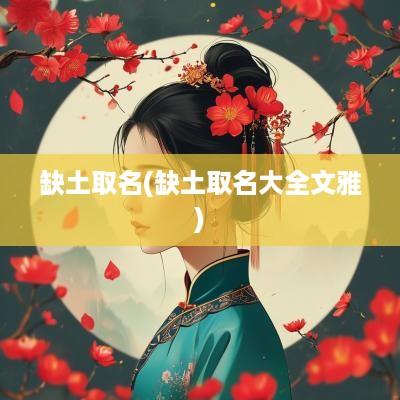 缺土取名(缺土取名大全文雅)