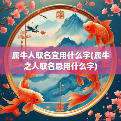 属牛人取名宜用什么字(属牛之人取名忌用什么字)