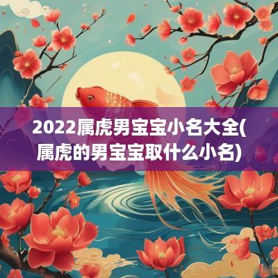 2025属虎男宝宝小名大全(属虎的男宝宝取什么小名)