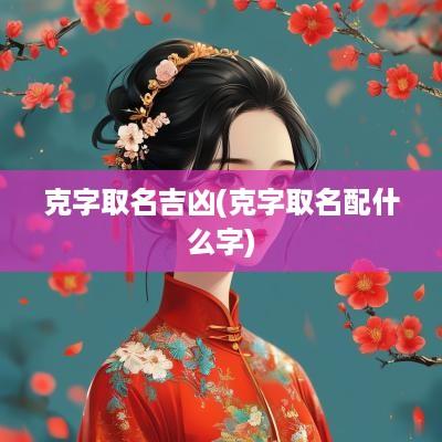 克字取名吉凶(克字取名配什么字)