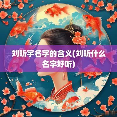 刘昕宇名字的含义(刘昕什么名字好听)
