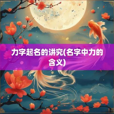 力字起名的讲究(名字中力的含义)