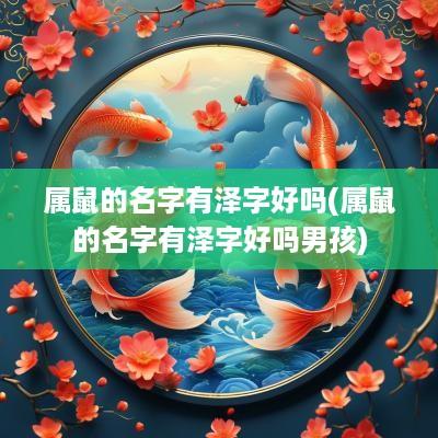 属鼠的名字有泽字好吗(属鼠的名字有泽字好吗男孩)
