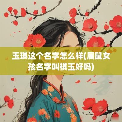 玉琪这个名字怎么样(属鼠女孩名字叫祺玉好吗)