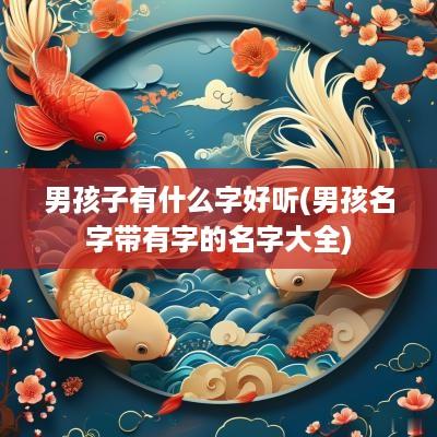 男孩子有什么字好听(男孩名字带有字的名字大全)