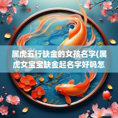 属虎五行缺金的女孩名字(属虎女宝宝缺金起名字好吗怎么取)