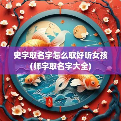 史字取名字怎么取好听女孩(师字取名字大全)