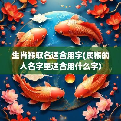 生肖猴取名适合用字(属猴的人名字里适合用什么字)
