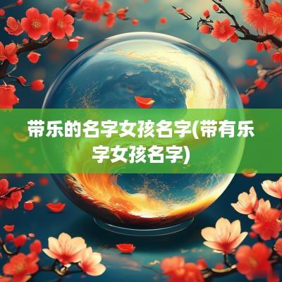 带乐的名字女孩名字(带有乐字女孩名字)