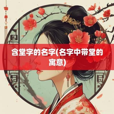 含堂字的名字(名字中带堂的寓意)