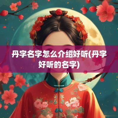 丹字名字怎么介绍好听(丹字好听的名字)