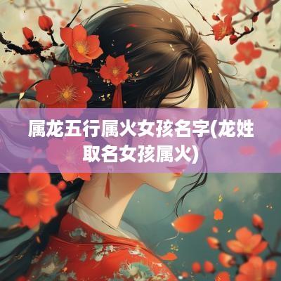 属龙五行属火女孩名字(龙姓取名女孩属火)