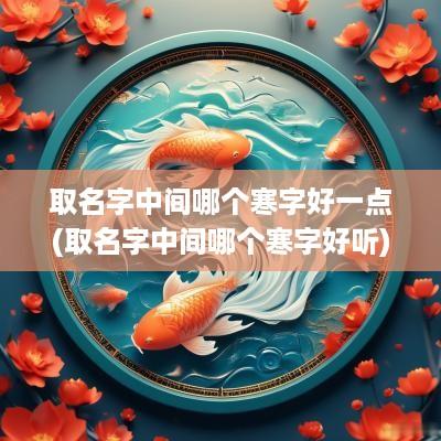 取名字中间哪个寒字好一点(取名字中间哪个寒字好听)