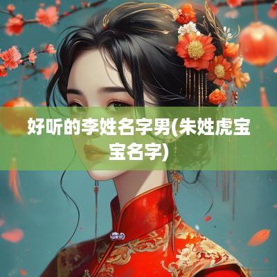 好听的李姓名字男(朱姓虎宝宝名字)