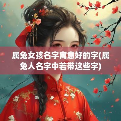 属兔女孩名字寓意好的字(属兔人名字中若带这些字)