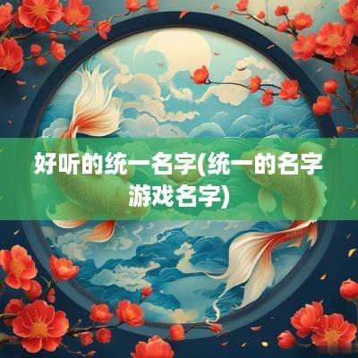 好听的统一名字(统一的名字游戏名字)