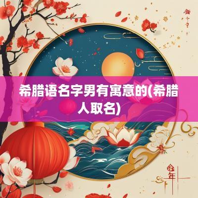 希腊语名字男有寓意的(希腊人取名)
