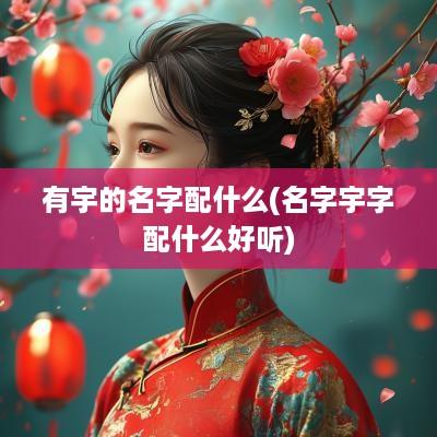 有宇的名字配什么(名字宇字配什么好听)