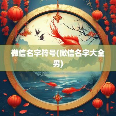微信名字符号(微信名字大全男)