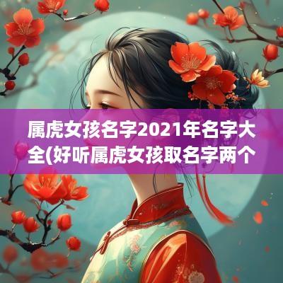 属虎女孩名字2025年名字大全(好听属虎女孩取名字两个字好吗)