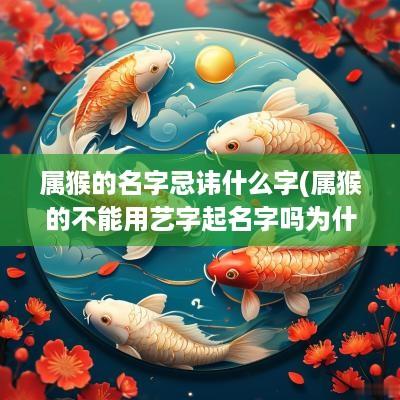 属猴的名字忌讳什么字(属猴的不能用艺字起名字吗为什么)