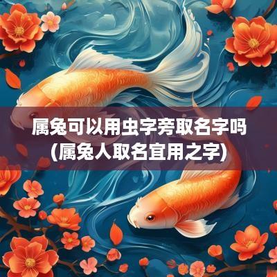 属兔可以用虫字旁取名字吗(属兔人取名宜用之字)
