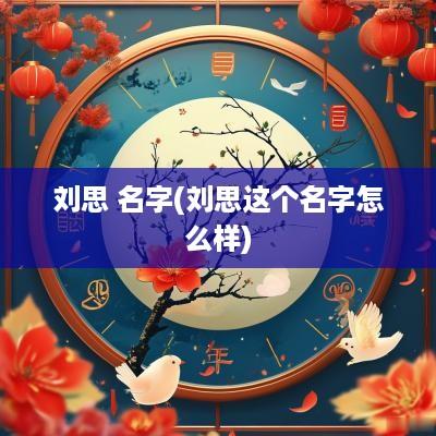 刘思 名字(刘思这个名字怎么样)