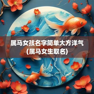 属马女孩名字简单大方洋气(属马女生取名)