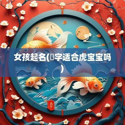 女孩起名(璟字适合虎宝宝吗)