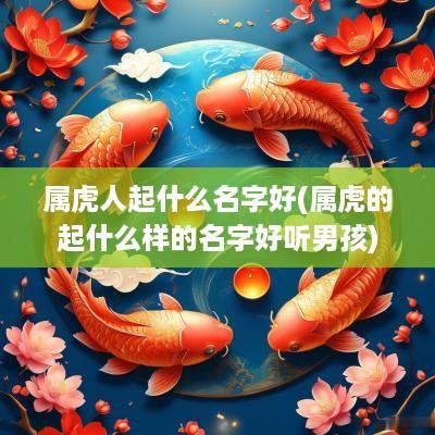属虎人起什么名字好(属虎的起什么样的名字好听男孩)