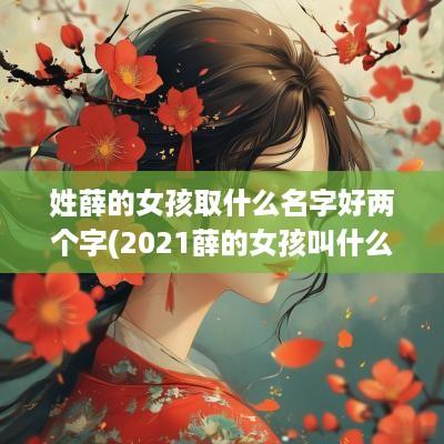 姓薛的女孩取什么名字好两个字(2025薛的女孩叫什么名字好)