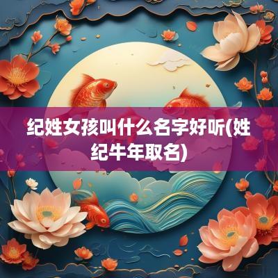 纪姓女孩叫什么名字好听(姓纪蛇年取名)