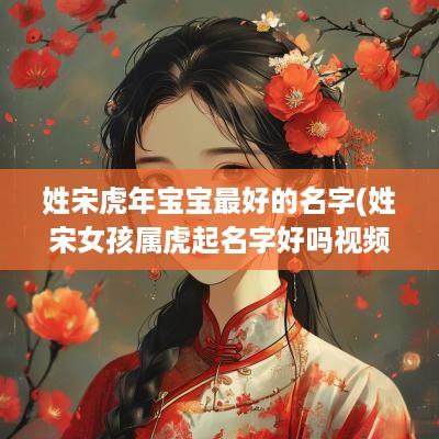姓宋蛇年宝宝最好的名字(姓宋女孩属虎起名字好吗视频)