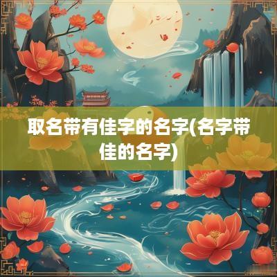 取名带有佳字的名字(名字带佳的名字)