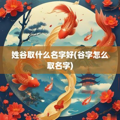 姓谷取什么名字好(谷字怎么取名字)