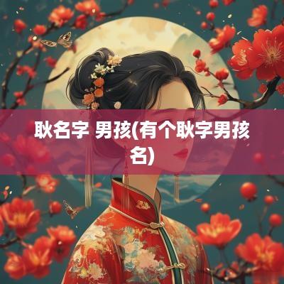 耿名字 男孩(有个耿字男孩名)