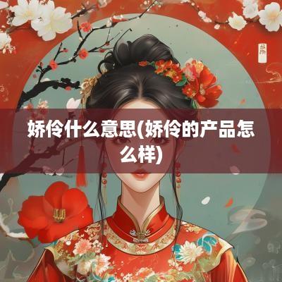 娇伶什么意思(娇伶的产品怎么样)