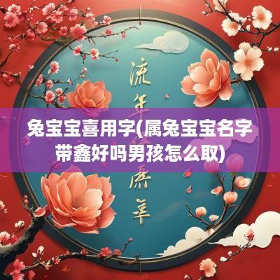 兔宝宝喜用字(属兔宝宝名字带鑫好吗男孩怎么取)