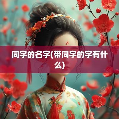 同字的名字(带同字的字有什么)