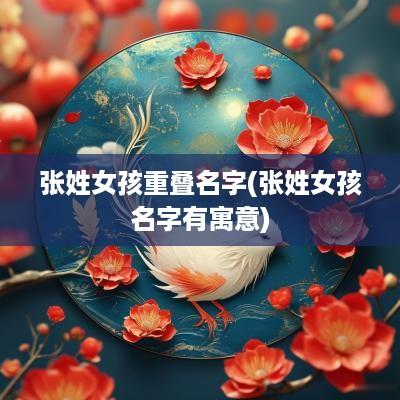张姓女孩重叠名字(张姓女孩名字有寓意)