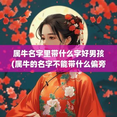 属牛名字里带什么字好男孩(属牛的名字不能带什么偏旁)