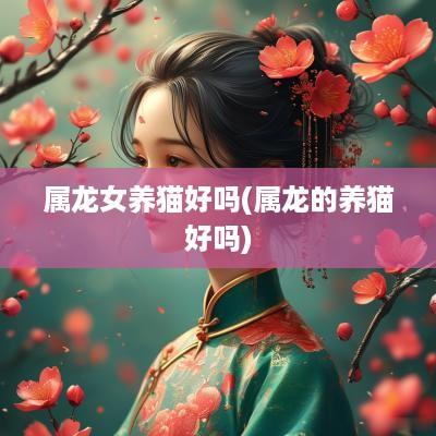 属龙女养猫好吗(属龙的养猫好吗)