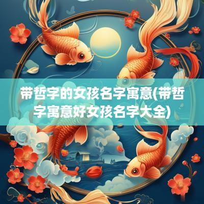 带哲字的女孩名字寓意(带哲字寓意好女孩名字大全)