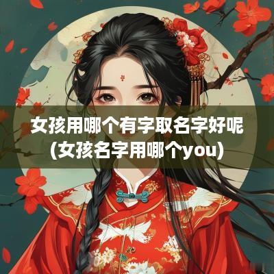 女孩用哪个有字取名字好呢(女孩名字用哪个you)
