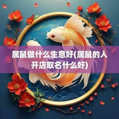 属鼠做什么生意好(属鼠的人开店取名什么好)
