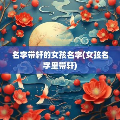 名字带轩的女孩名字(女孩名字里带轩)