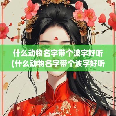 什么动物名字带个波字好听(什么动物名字带个波字好听点)