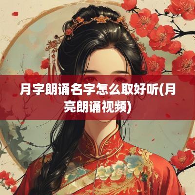 月字朗诵名字怎么取好听(月亮朗诵视频)